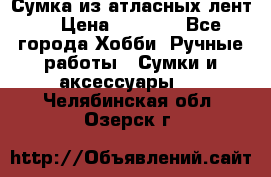 Сумка из атласных лент. › Цена ­ 6 000 - Все города Хобби. Ручные работы » Сумки и аксессуары   . Челябинская обл.,Озерск г.